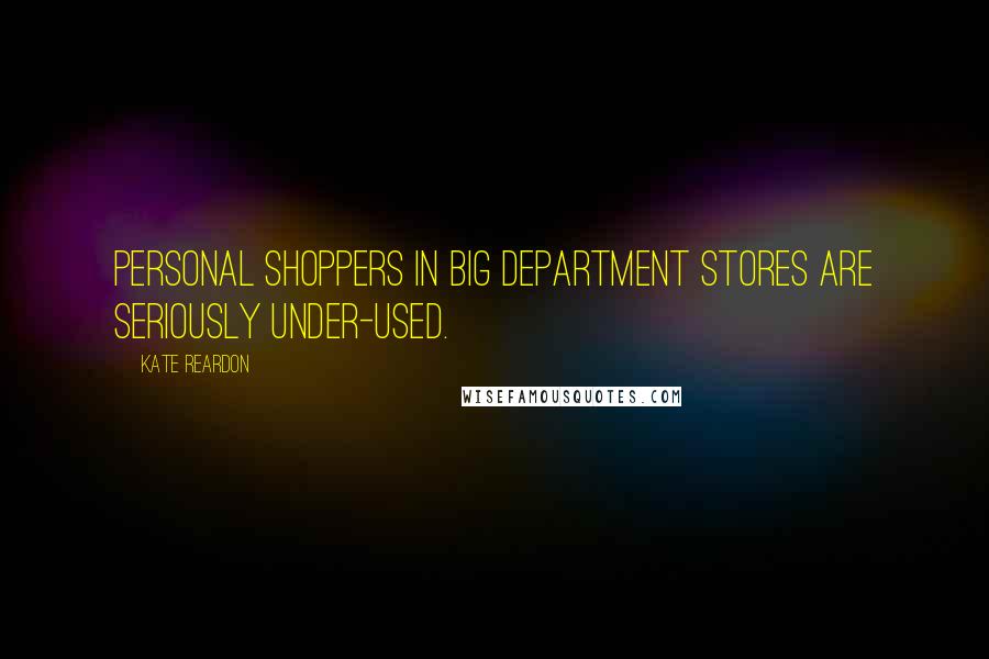 Kate Reardon quotes: Personal shoppers in big department stores are seriously under-used.