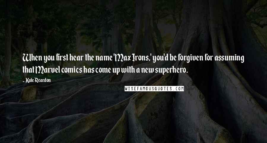 Kate Reardon quotes: When you first hear the name 'Max Irons,' you'd be forgiven for assuming that Marvel comics has come up with a new superhero.
