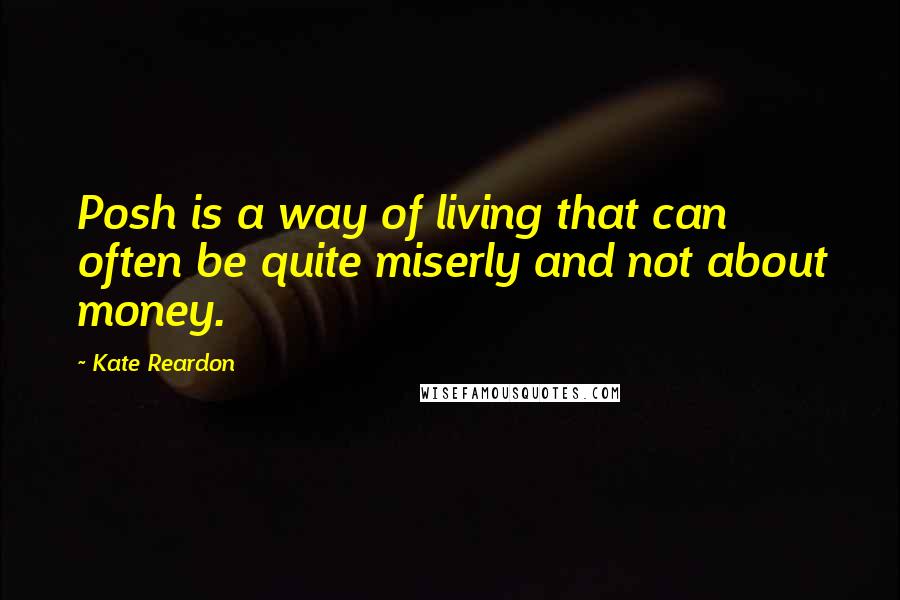 Kate Reardon quotes: Posh is a way of living that can often be quite miserly and not about money.