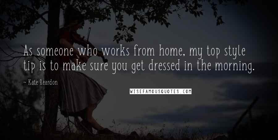 Kate Reardon quotes: As someone who works from home, my top style tip is to make sure you get dressed in the morning.