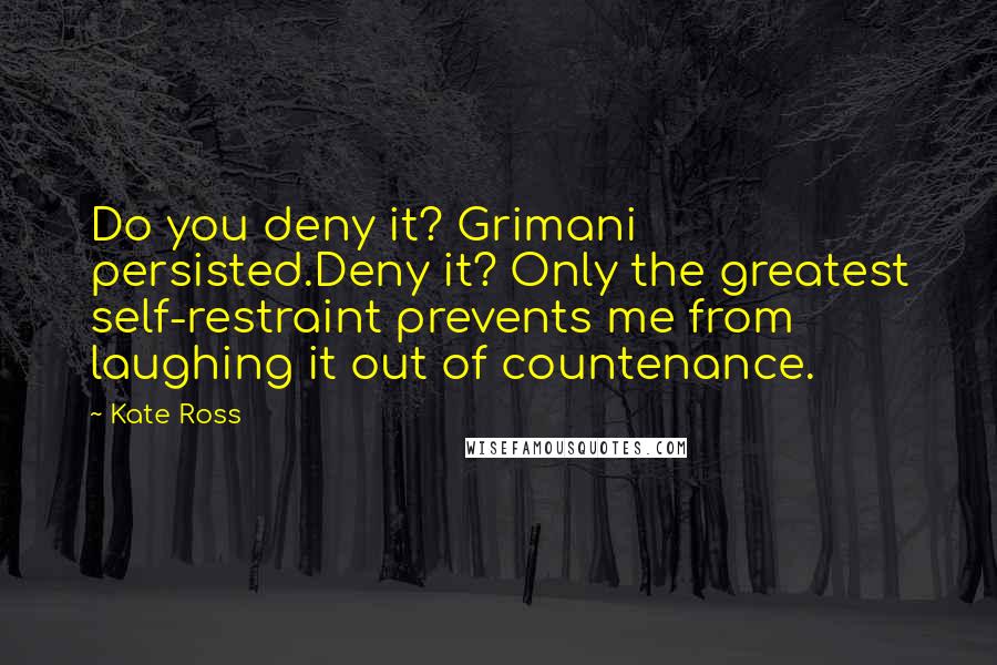 Kate Ross quotes: Do you deny it? Grimani persisted.Deny it? Only the greatest self-restraint prevents me from laughing it out of countenance.