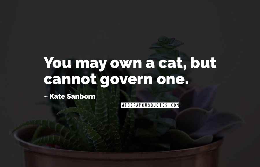 Kate Sanborn quotes: You may own a cat, but cannot govern one.