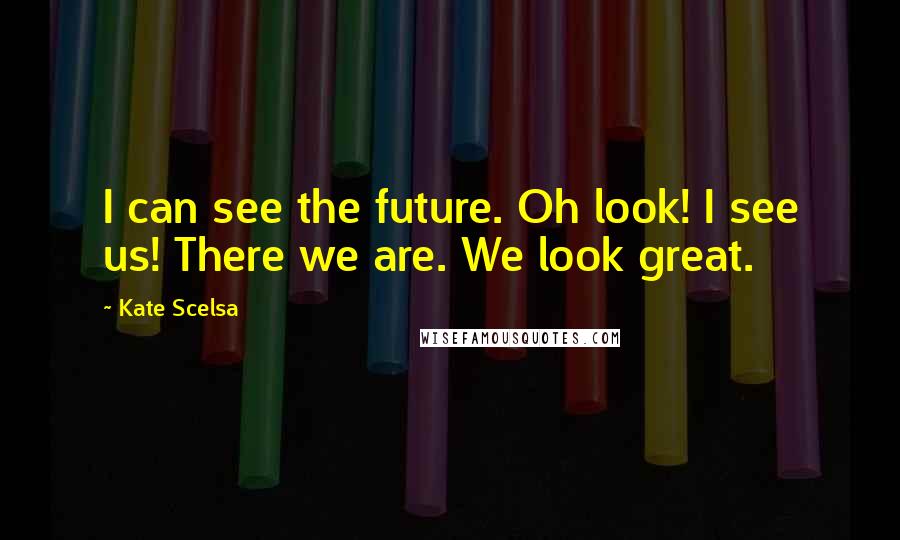 Kate Scelsa quotes: I can see the future. Oh look! I see us! There we are. We look great.
