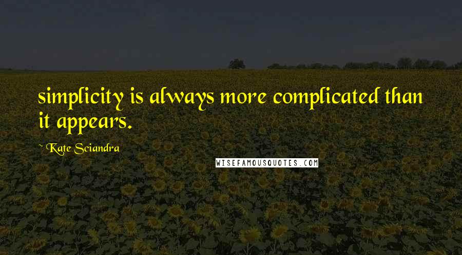 Kate Sciandra quotes: simplicity is always more complicated than it appears.