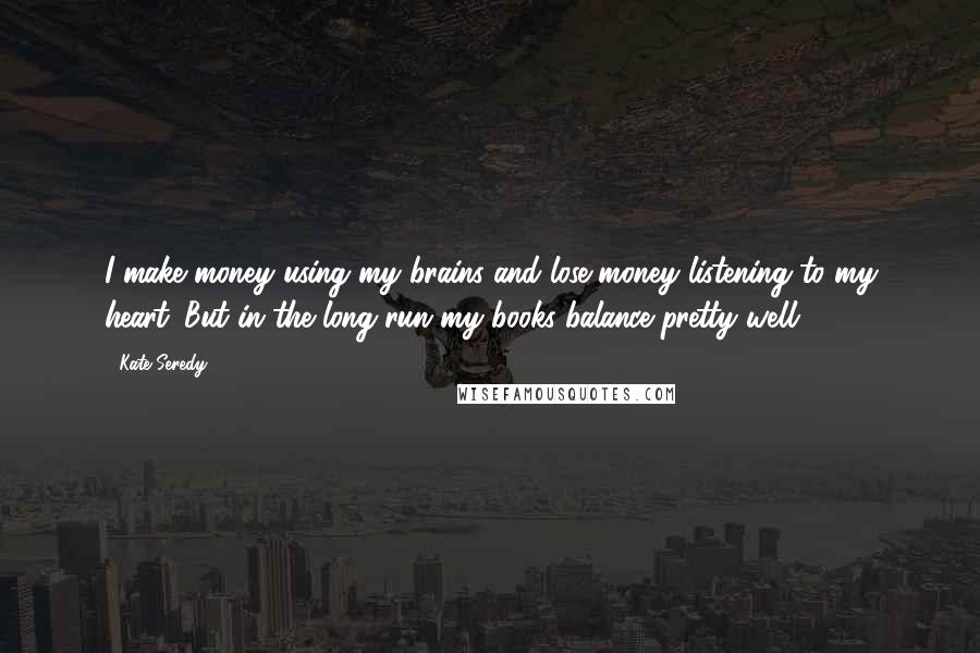 Kate Seredy quotes: I make money using my brains and lose money listening to my heart. But in the long run my books balance pretty well.