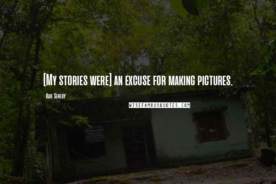 Kate Seredy quotes: [My stories were] an excuse for making pictures.