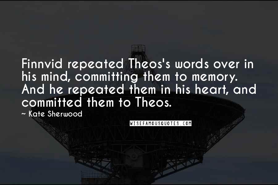 Kate Sherwood quotes: Finnvid repeated Theos's words over in his mind, committing them to memory. And he repeated them in his heart, and committed them to Theos.