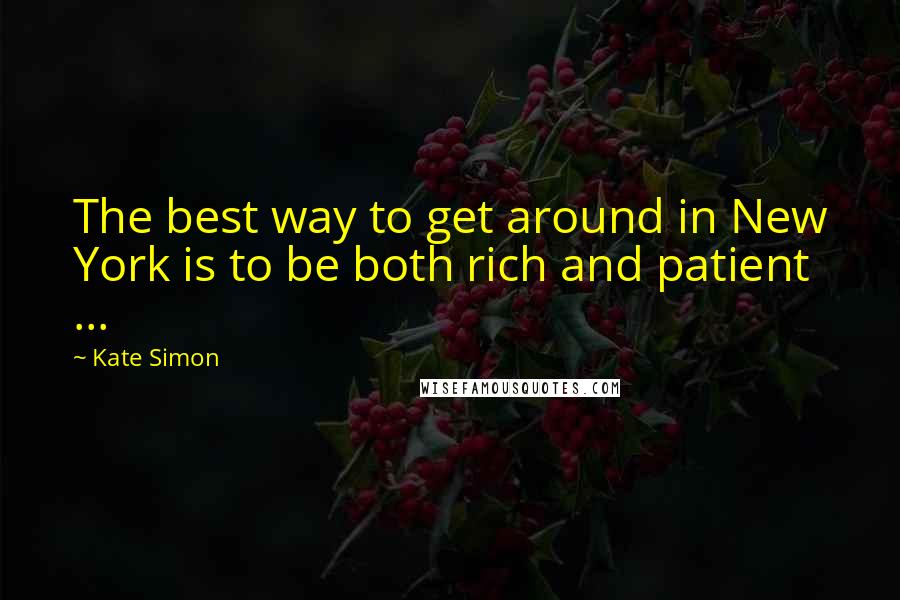 Kate Simon quotes: The best way to get around in New York is to be both rich and patient ...