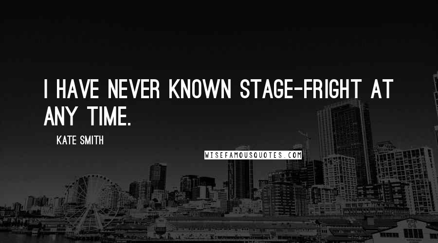 Kate Smith quotes: I have never known stage-fright at any time.