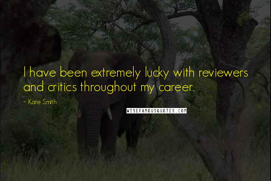 Kate Smith quotes: I have been extremely lucky with reviewers and critics throughout my career.