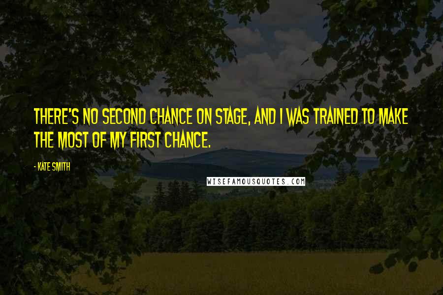 Kate Smith quotes: There's no second chance on stage, and I was trained to make the most of my first chance.