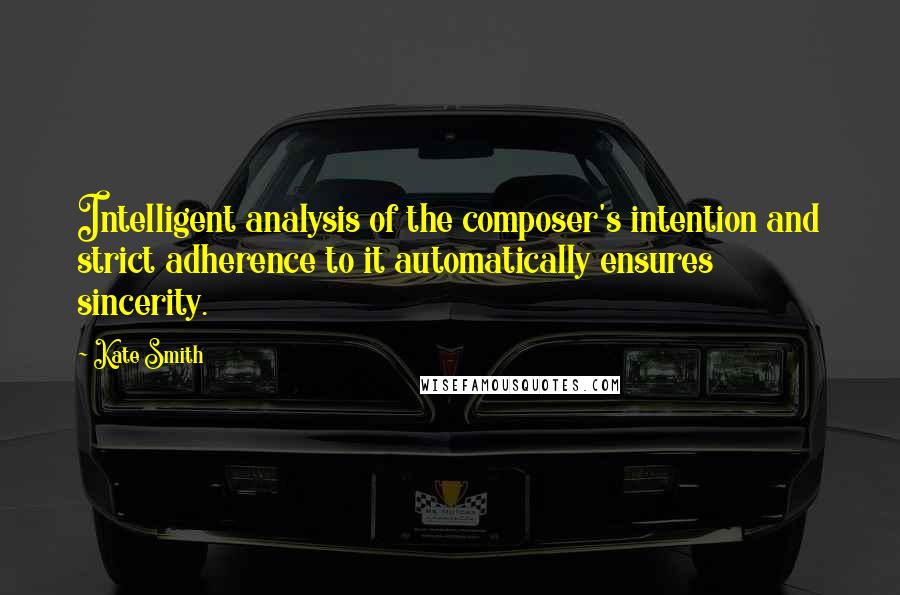 Kate Smith quotes: Intelligent analysis of the composer's intention and strict adherence to it automatically ensures sincerity. Kate Smith quotes: Intelligent analysis of the composer's intention and strict adherence to it automatically ensures sincerity.