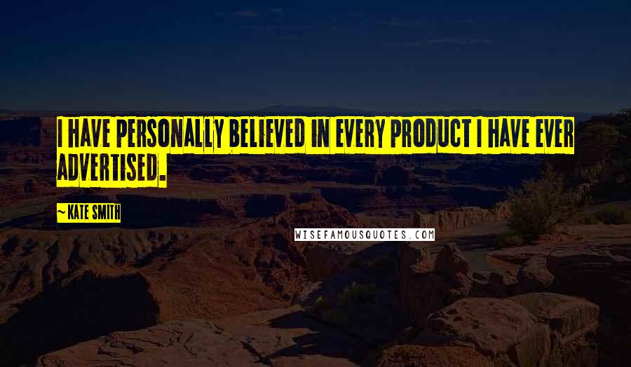 Kate Smith quotes: I have personally believed in every product I have ever advertised.