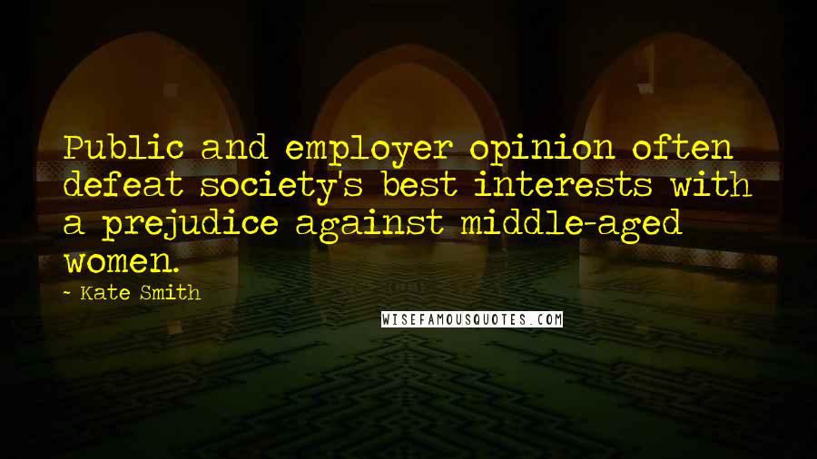 Kate Smith quotes: Public and employer opinion often defeat society's best interests with a prejudice against middle-aged women. Kate Smith quotes: Public and employer opinion often defeat society's best interests with a prejudice against middle-aged women.