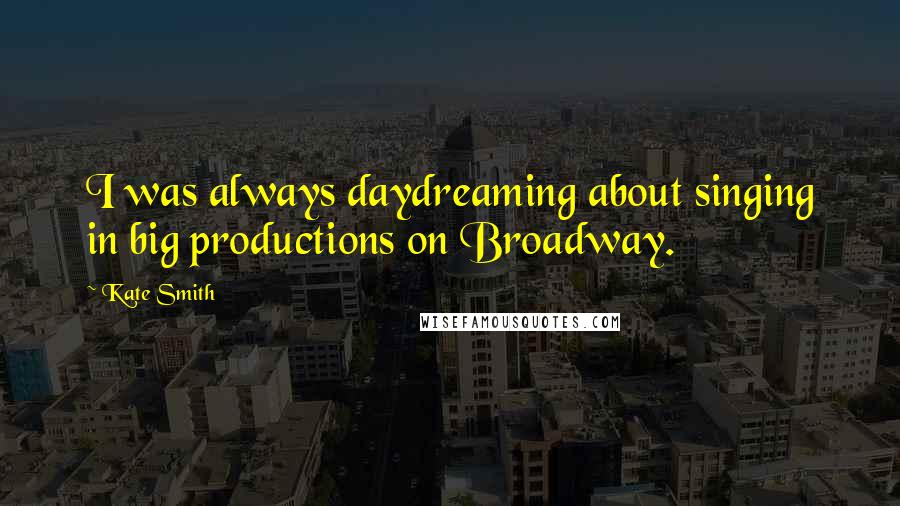 Kate Smith quotes: I was always daydreaming about singing in big productions on Broadway.