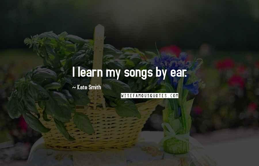 Kate Smith quotes: I learn my songs by ear.