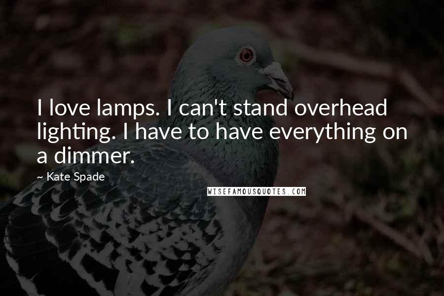 Kate Spade quotes: I love lamps. I can't stand overhead lighting. I have to have everything on a dimmer.