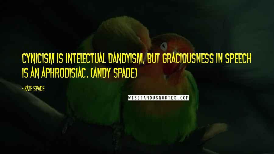 Kate Spade quotes: Cynicism is intelectual dandyism, but graciousness in speech is an aphrodisiac. (Andy Spade)