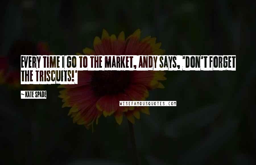 Kate Spade quotes: Every time I go to the market, Andy says, 'Don't forget the Triscuits!'