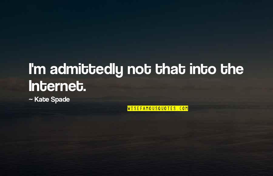 Kate Spade Quotes By Kate Spade: I'm admittedly not that into the Internet. Kate Spade Quotes By Kate Spade: I'm admittedly not that into the Internet.