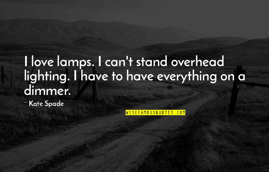 Kate Spade Quotes By Kate Spade: I love lamps. I can't stand overhead lighting.