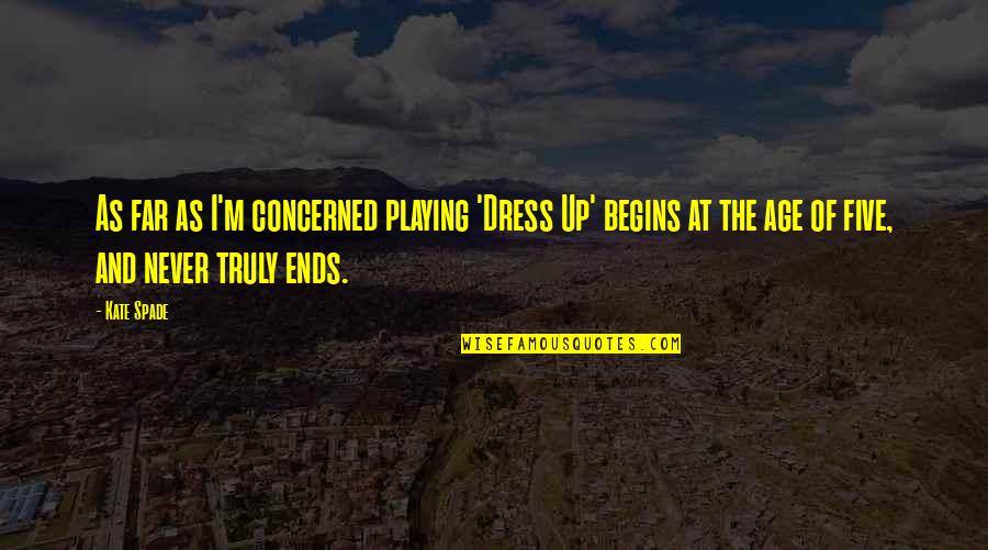 Kate Spade Quotes By Kate Spade: As far as I'm concerned playing 'Dress Up' Kate Spade Quotes By Kate Spade: As far as I'm concerned playing 'Dress Up'