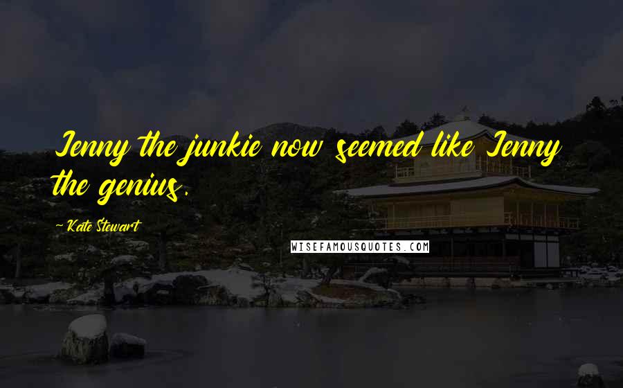 Kate Stewart quotes: Jenny the junkie now seemed like Jenny the genius.