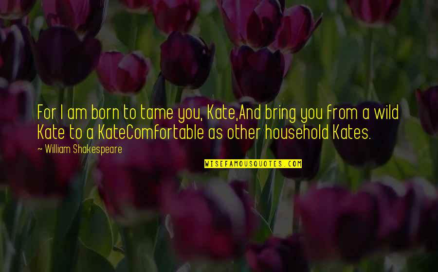 Kate Taming Of The Shrew Quotes By William Shakespeare: For I am born to tame you, Kate,And