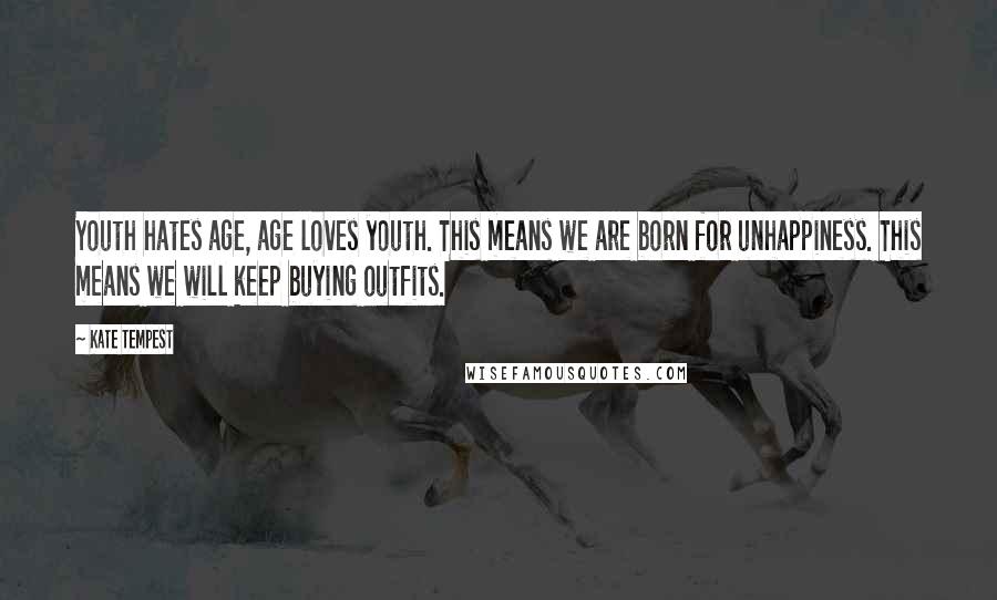 Kate Tempest quotes: Youth hates age, age loves youth. This means we are born for unhappiness. This means we will keep buying outfits.