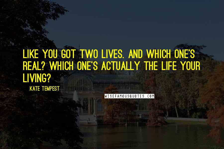 Kate Tempest quotes: Like you got two lives. And which one's real? Which one's actually the life your living?