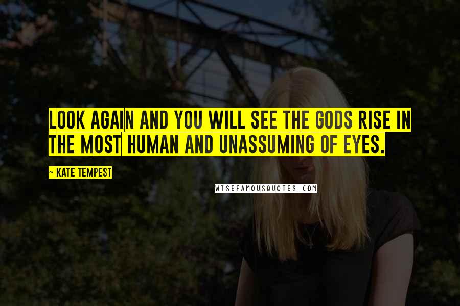 Kate Tempest quotes: Look again and you will see the Gods rise in the most human and unassuming of eyes.