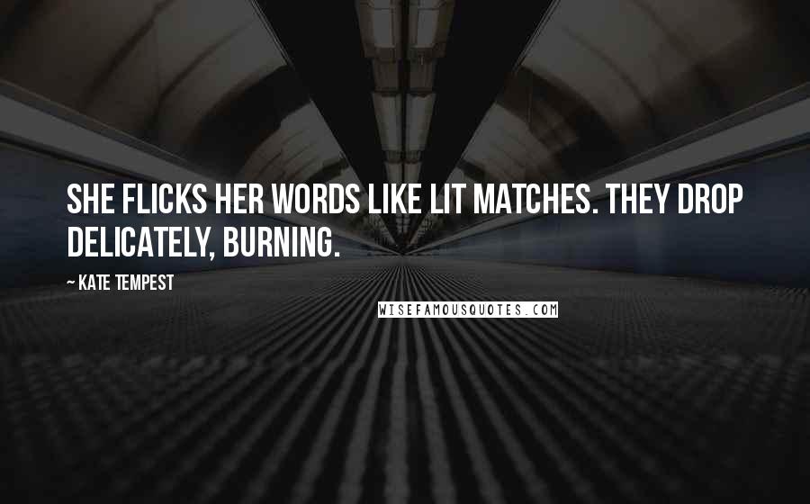 Kate Tempest quotes: She flicks her words like lit matches. They drop delicately, burning.