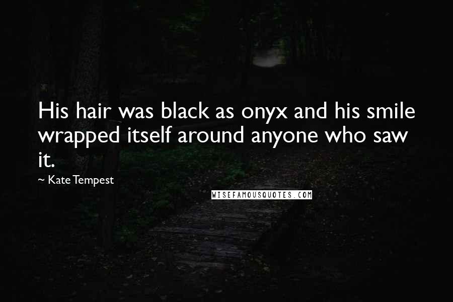 Kate Tempest quotes: His hair was black as onyx and his smile wrapped itself around anyone who saw it.