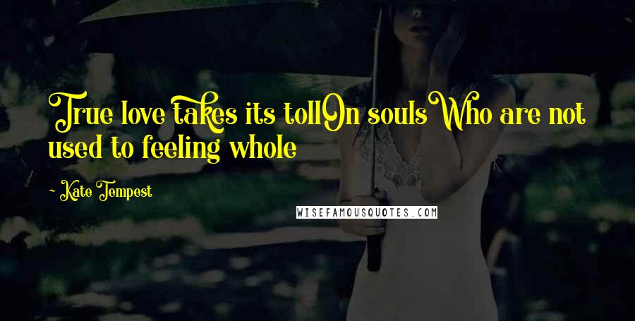 Kate Tempest quotes: True love takes its tollOn soulsWho are not used to feeling whole