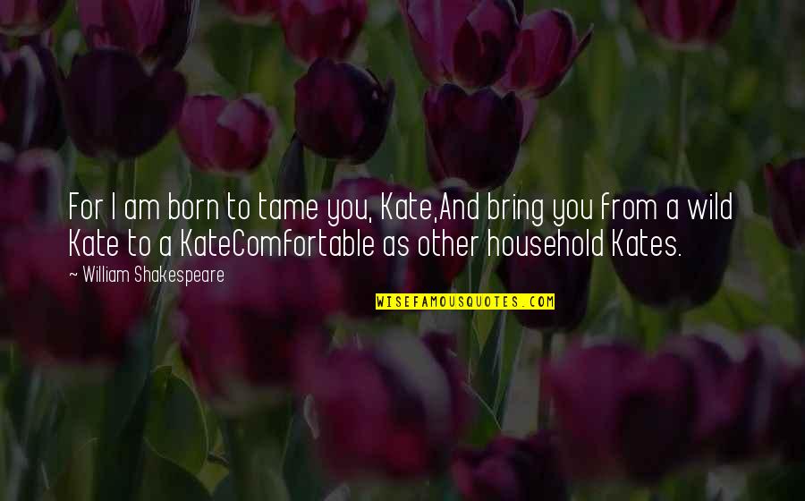 Kate The Shrew Quotes By William Shakespeare: For I am born to tame you, Kate,And