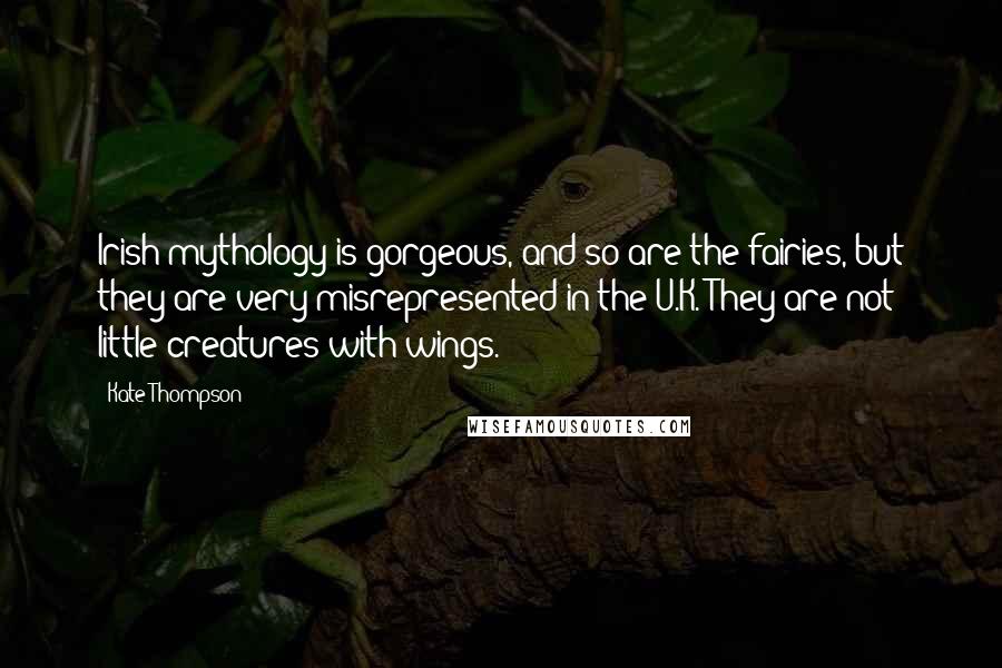 Kate Thompson quotes: Irish mythology is gorgeous, and so are the fairies, but they are very misrepresented in the U.K. They are not little creatures with wings. Kate Thompson quotes: Irish mythology is gorgeous, and so are the fairies, but they are very misrepresented in the U.K. They are not little creatures with wings.