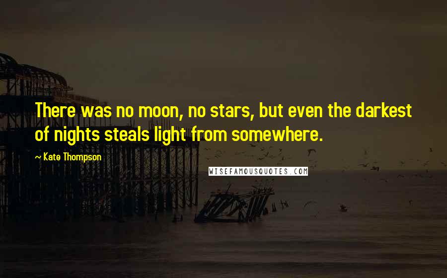 Kate Thompson quotes: There was no moon, no stars, but even the darkest of nights steals light from somewhere.