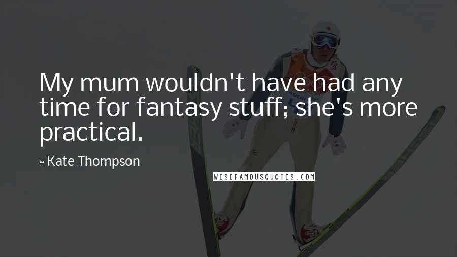 Kate Thompson quotes: My mum wouldn't have had any time for fantasy stuff; she's more practical.