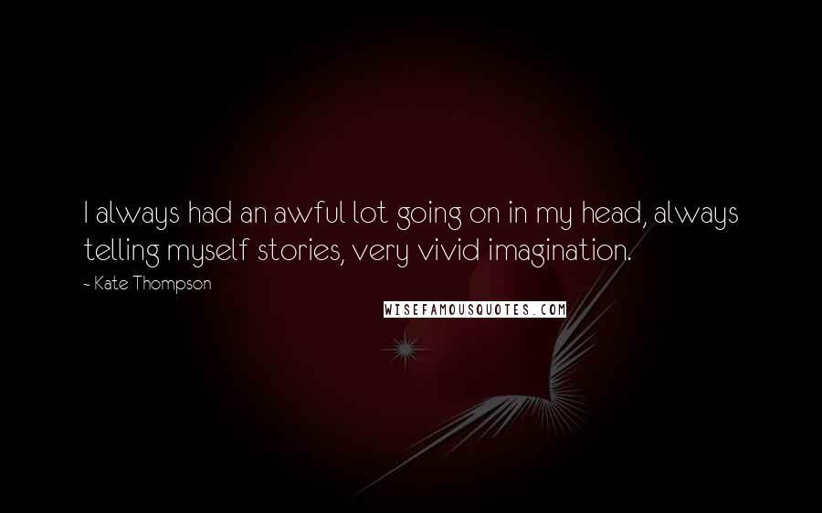Kate Thompson quotes: I always had an awful lot going on in my head, always telling myself stories, very vivid imagination.