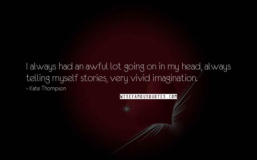 Kate Thompson quotes: I always had an awful lot going on in my head, always telling myself stories, very vivid imagination. Kate Thompson quotes: I always had an awful lot going on in my head, always telling myself stories, very vivid imagination.