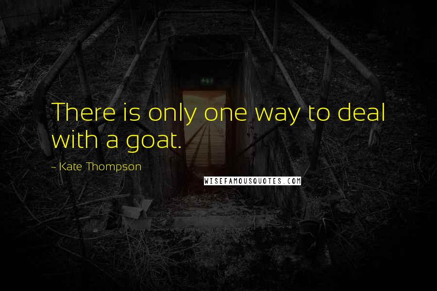 Kate Thompson quotes: There is only one way to deal with a goat.