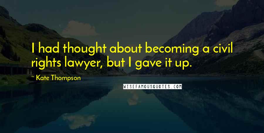 Kate Thompson quotes: I had thought about becoming a civil rights lawyer, but I gave it up.