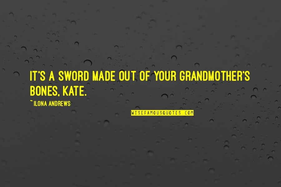 Kate To Sword Quotes By Ilona Andrews: It's a sword made out of your grandmother's
