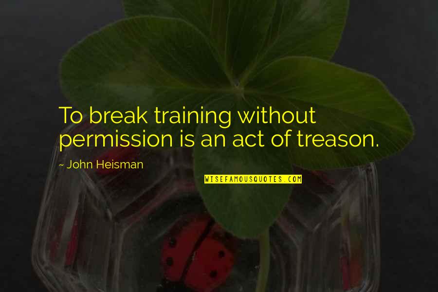 Kate To Sword Quotes By John Heisman: To break training without permission is an act