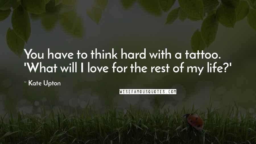 Kate Upton quotes: You have to think hard with a tattoo. 'What will I love for the rest of my life?'