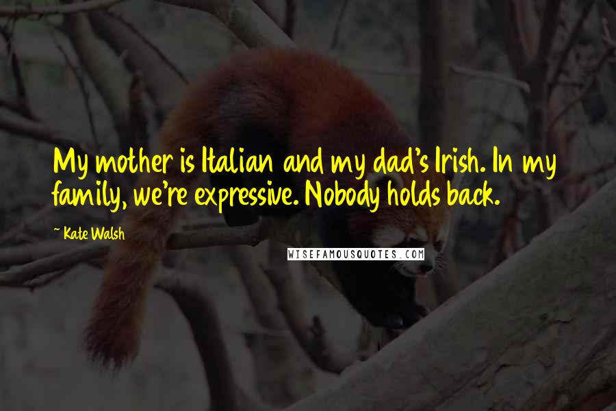 Kate Walsh quotes: My mother is Italian and my dad's Irish. In my family, we're expressive. Nobody holds back.