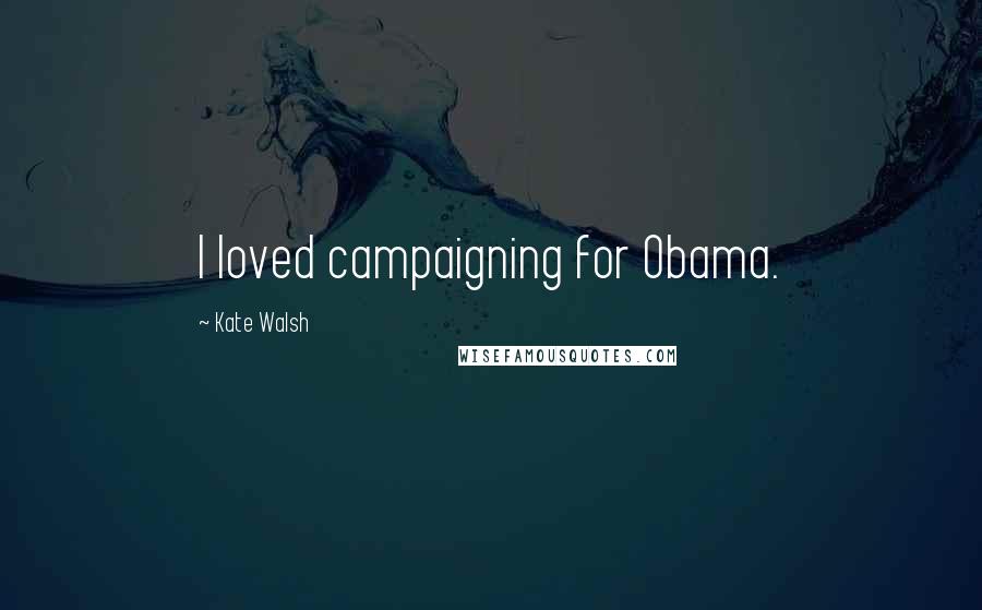 Kate Walsh quotes: I loved campaigning for Obama.