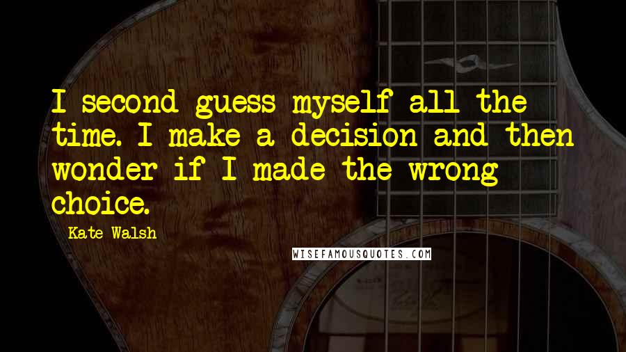 Kate Walsh quotes: I second-guess myself all the time. I make a decision and then wonder if I made the wrong choice.