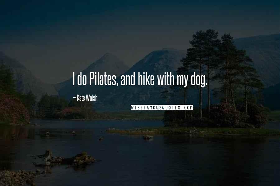 Kate Walsh quotes: I do Pilates, and hike with my dog.