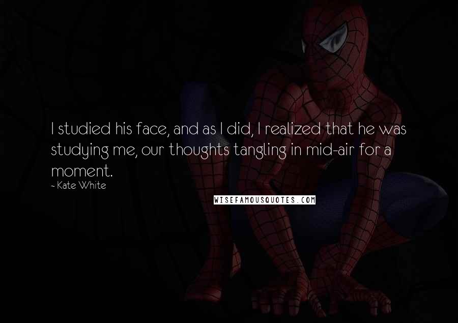 Kate White quotes: I studied his face, and as I did, I realized that he was studying me, our thoughts tangling in mid-air for a moment.